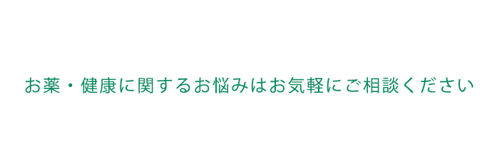 お薬・健康に関するお悩みはお気軽にご相談ください